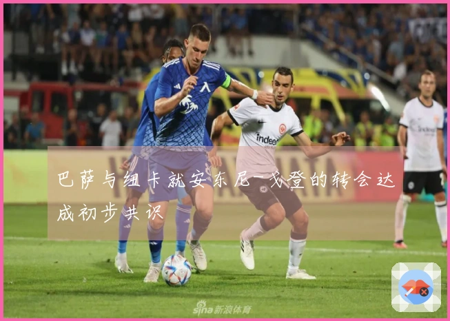 巴萨与纽卡就安东尼-戈登的转会达成初步共识